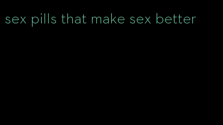 sex pills that make sex better