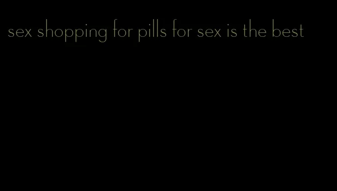 sex shopping for pills for sex is the best