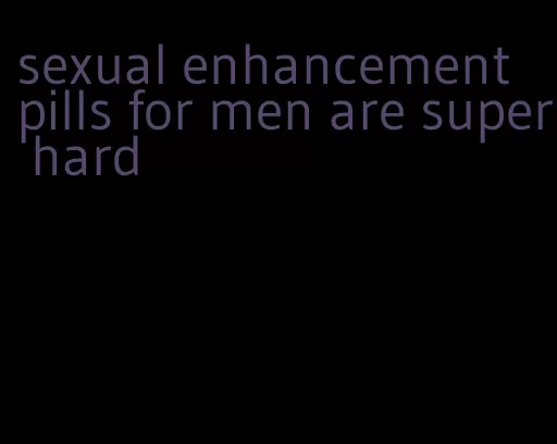 sexual enhancement pills for men are super hard