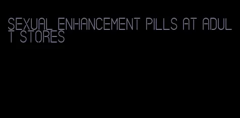 sexual enhancement pills at adult stores