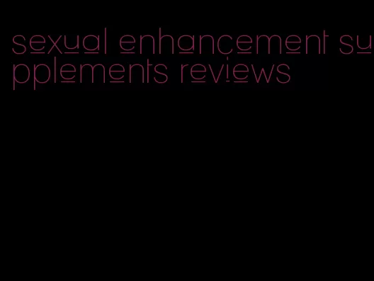 sexual enhancement supplements reviews