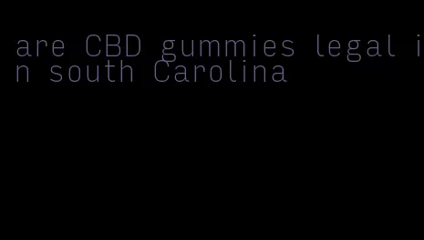 are CBD gummies legal in south Carolina