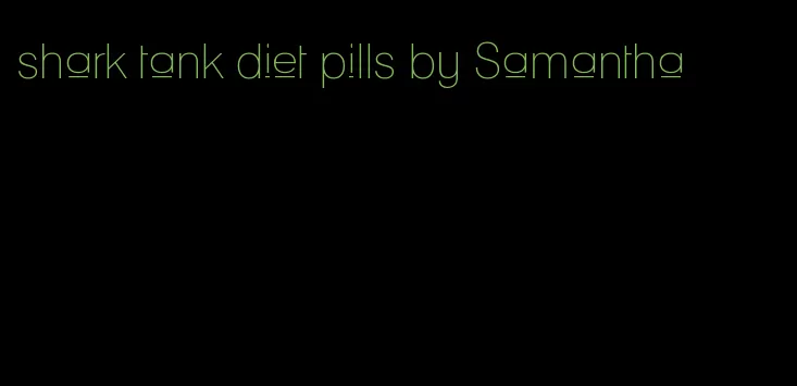 shark tank diet pills by Samantha