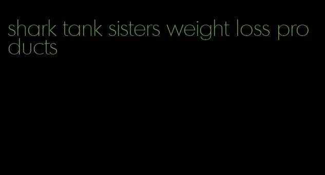 shark tank sisters weight loss products