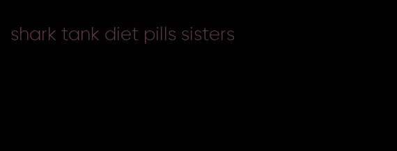 shark tank diet pills sisters