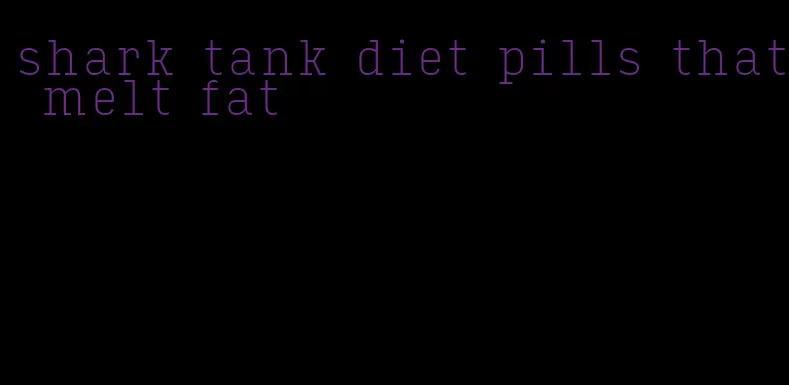 shark tank diet pills that melt fat