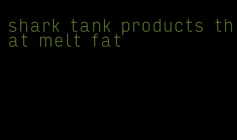 shark tank products that melt fat