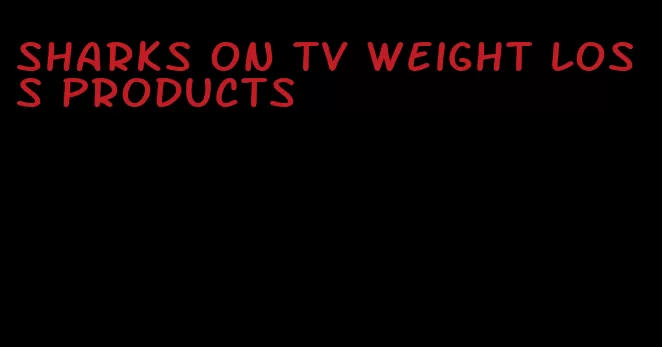 sharks on tv weight loss products