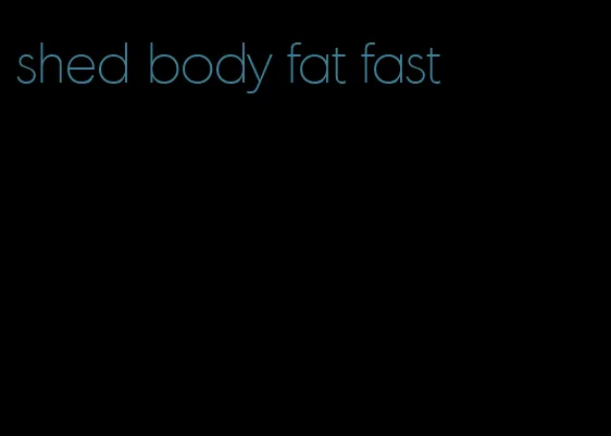 shed body fat fast