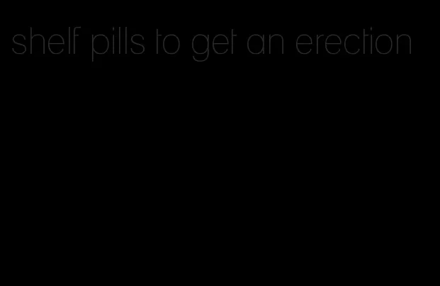 shelf pills to get an erection