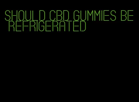 should CBD gummies be refrigerated