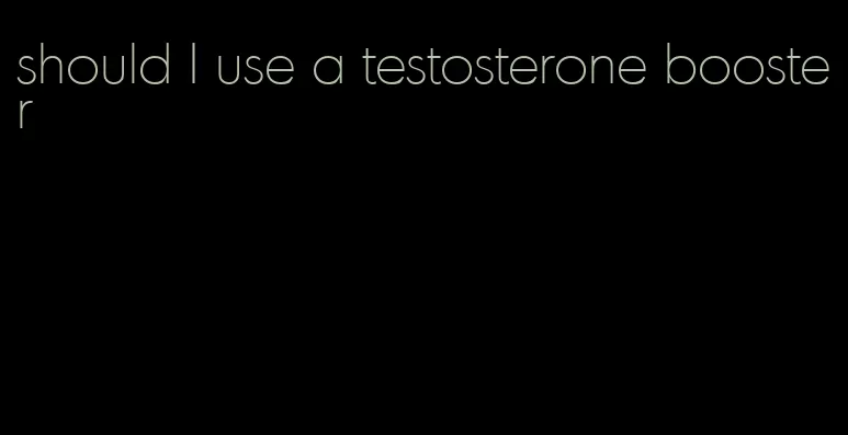 should I use a testosterone booster