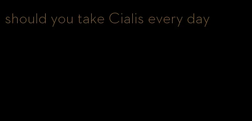 should you take Cialis every day