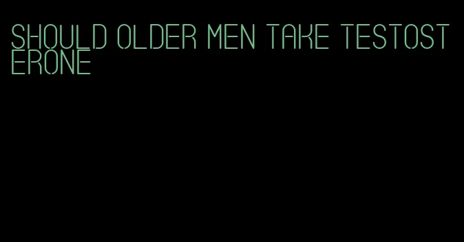 should older men take testosterone