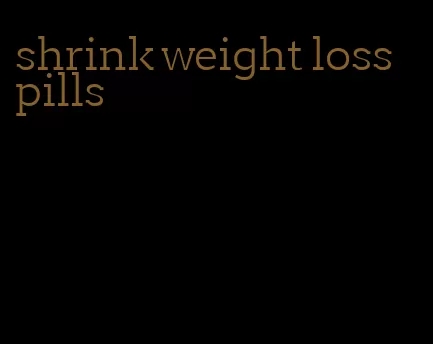 shrink weight loss pills