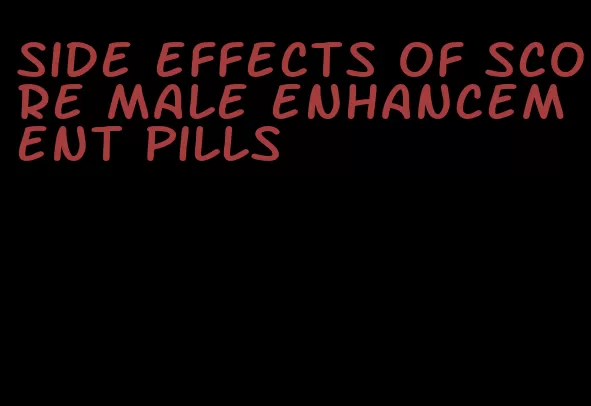 side effects of score male enhancement pills