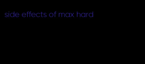 side effects of max hard