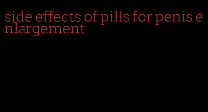 side effects of pills for penis enlargement