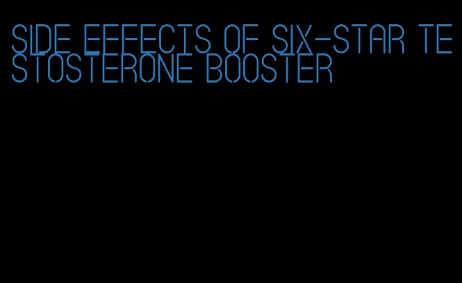 side effects of six-star testosterone booster