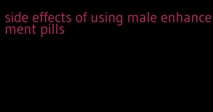 side effects of using male enhancement pills