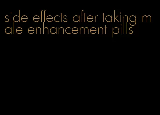 side effects after taking male enhancement pills