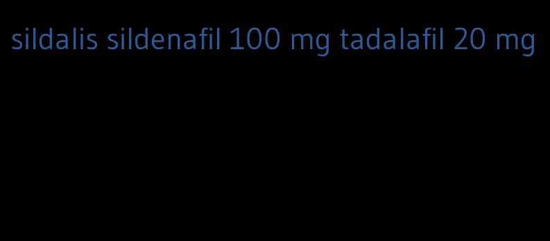 sildalis sildenafil 100 mg tadalafil 20 mg