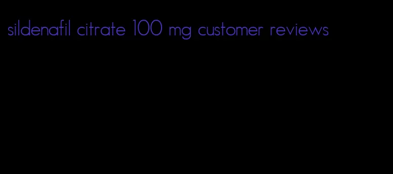 sildenafil citrate 100 mg customer reviews