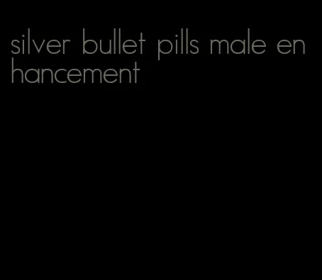 silver bullet pills male enhancement