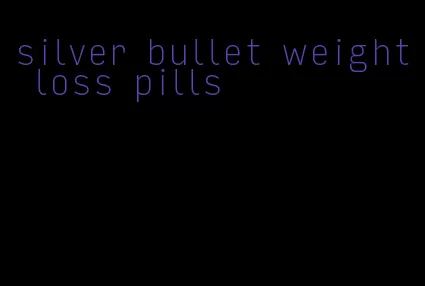 silver bullet weight loss pills