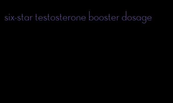 six-star testosterone booster dosage