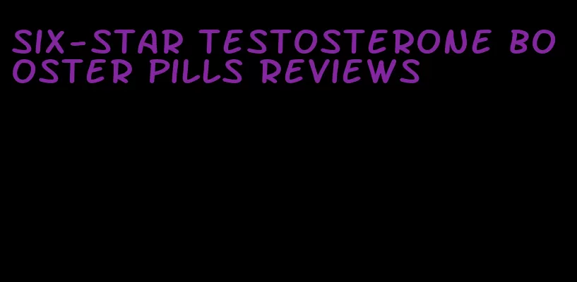 six-star testosterone booster pills reviews