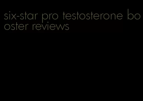 six-star pro testosterone booster reviews