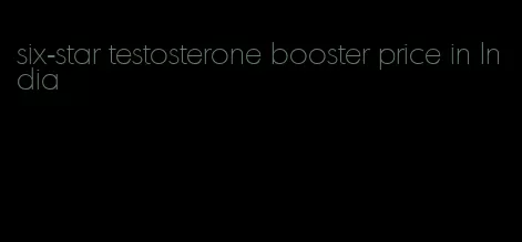 six-star testosterone booster price in India