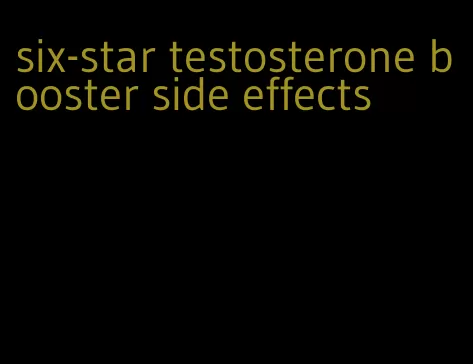 six-star testosterone booster side effects