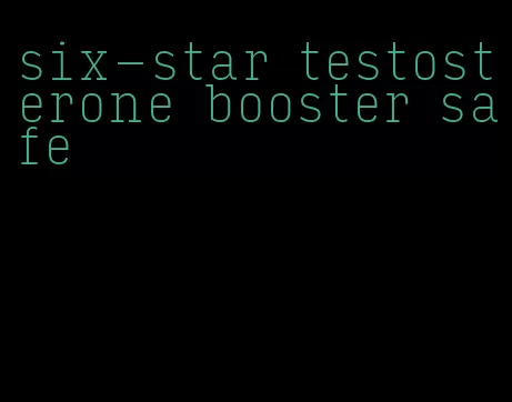 six-star testosterone booster safe