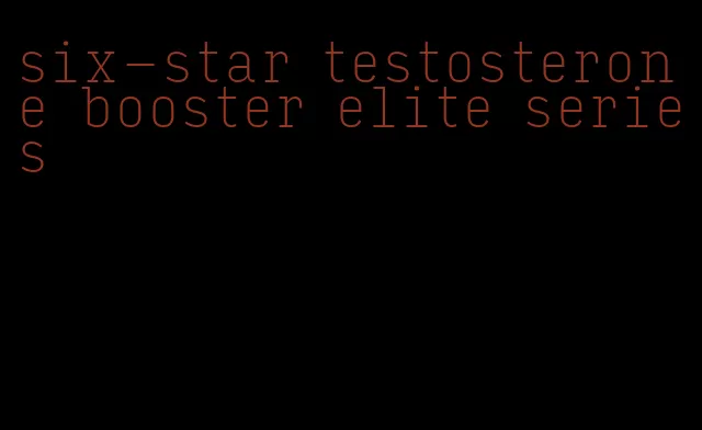 six-star testosterone booster elite series