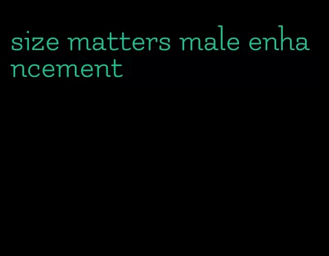 size matters male enhancement