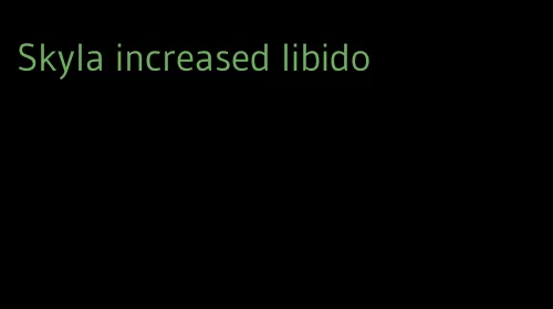 Skyla increased libido