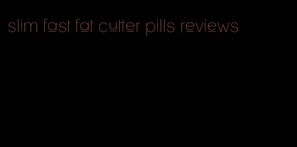 slim fast fat cutter pills reviews