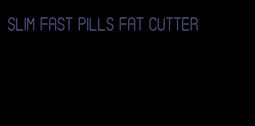 slim fast pills fat cutter