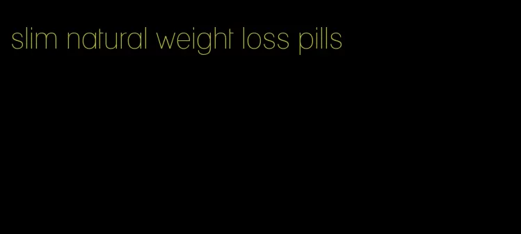 slim natural weight loss pills