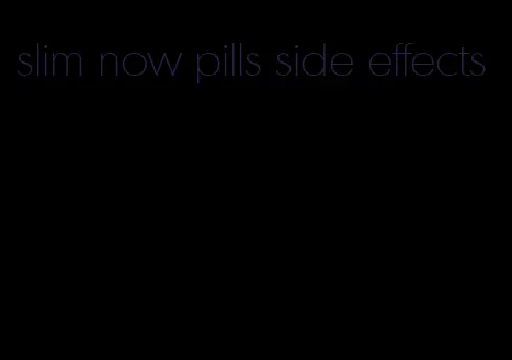 slim now pills side effects