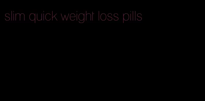 slim quick weight loss pills