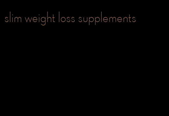 slim weight loss supplements