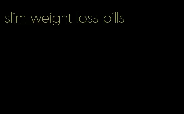 slim weight loss pills