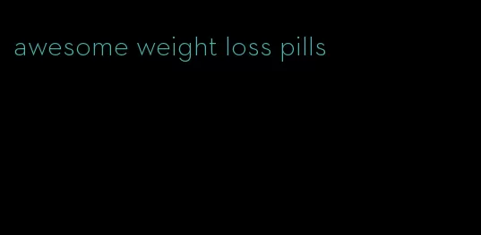 awesome weight loss pills