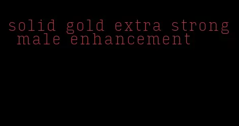 solid gold extra strong male enhancement