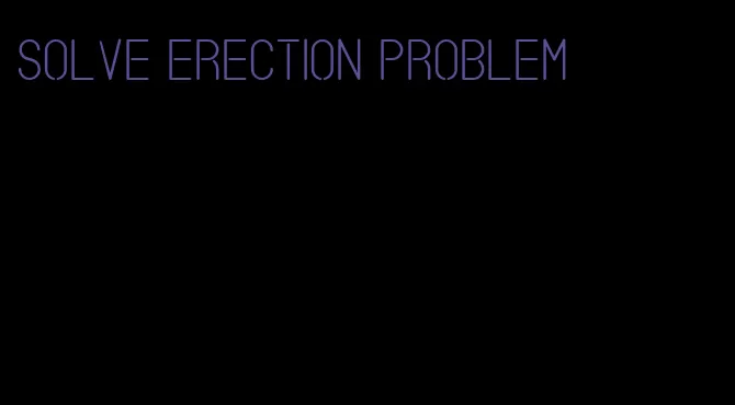 solve erection problem