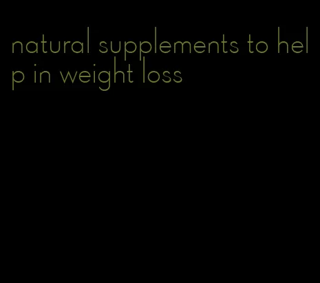 natural supplements to help in weight loss