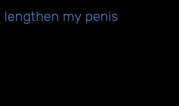 lengthen my penis